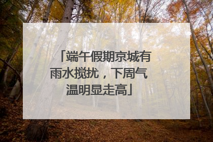 端午假期京城有雨水搅扰，下周气温明显走高